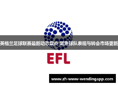 英格兰足球联赛最新动态盘点 聚焦球队表现与转会市场更新