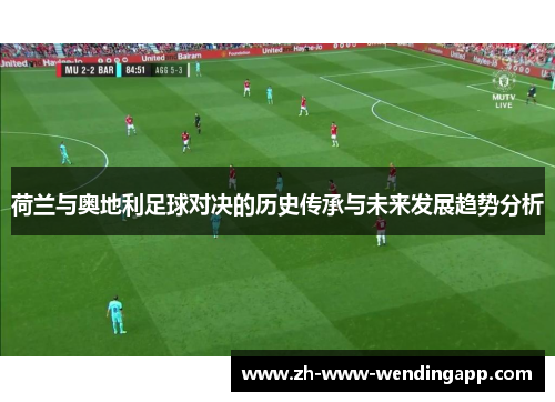 荷兰与奥地利足球对决的历史传承与未来发展趋势分析