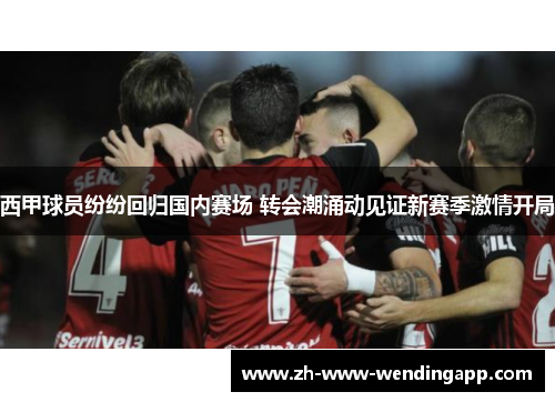 西甲球员纷纷回归国内赛场 转会潮涌动见证新赛季激情开局